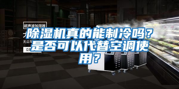 除濕機真的能制冷嗎?是否可以代替空調使用?