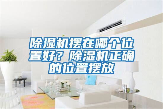除濕機擺在哪個位置好?除濕機正確的位置擺放