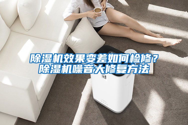 除濕機效果變差如何檢修？除濕機噪音大修復方法