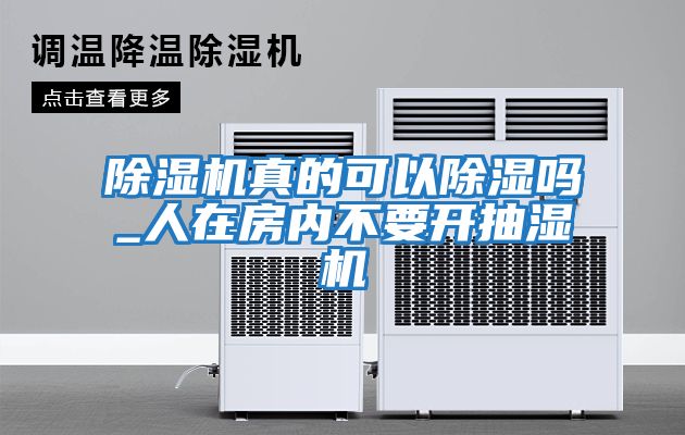 除濕機(jī)真的可以除濕嗎_人在房?jī)?nèi)不要開抽濕機(jī)