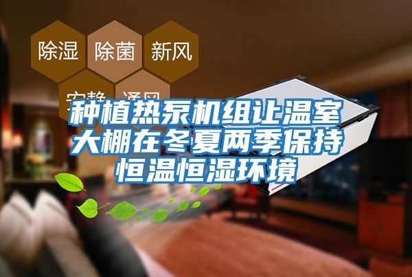 種植熱泵機組讓溫室大棚在冬夏兩季保持恒溫恒濕環境