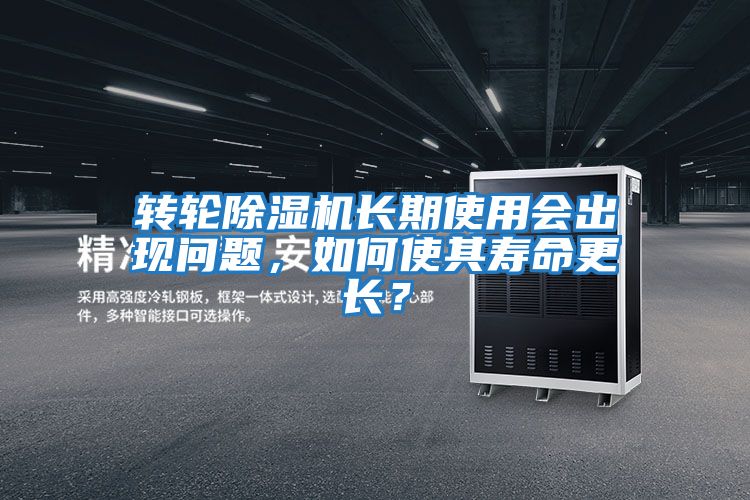 轉輪除濕機長期使用會出現問題,如何使其壽命更長?