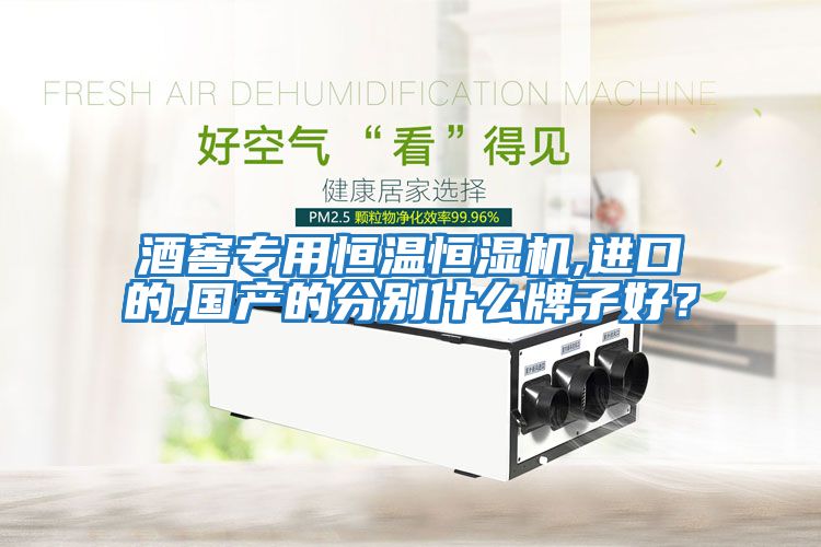 酒窖專(zhuān)用恒溫恒濕機(jī),進(jìn)口的,國(guó)產(chǎn)的分別什么牌子好？