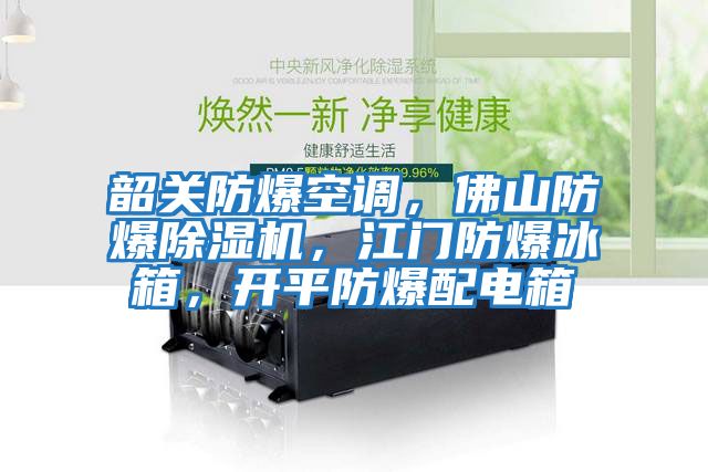 韶關防爆空調，佛山防爆除濕機，江門防爆冰箱，開平防爆配電箱