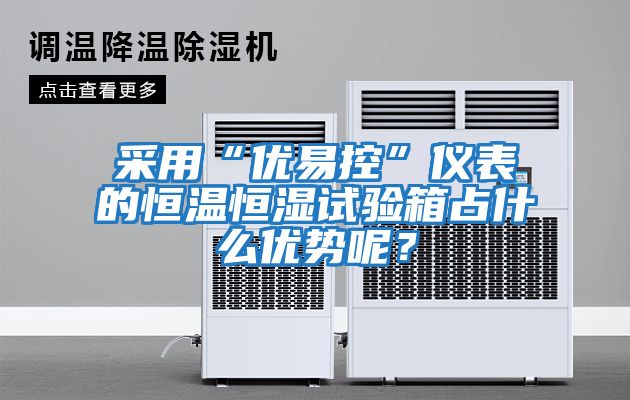 采用“優易控”儀表的恒溫恒濕試驗箱占什么優勢呢？