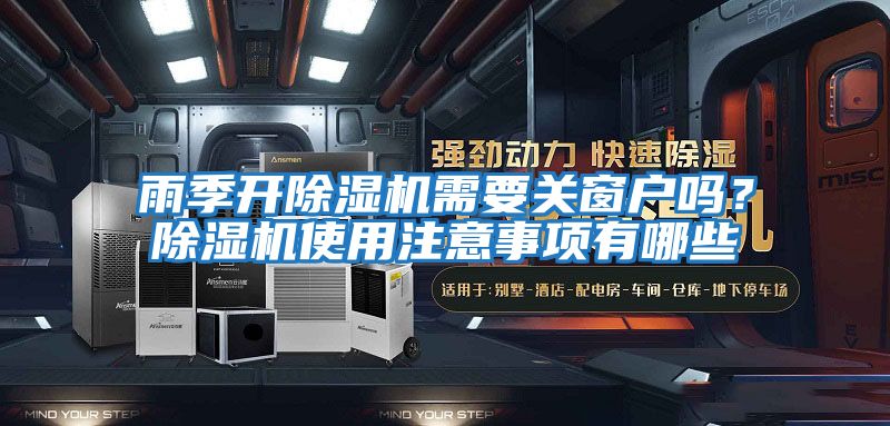 雨季開(kāi)除濕機(jī)需要關(guān)窗戶嗎？除濕機(jī)使用注意事項(xiàng)有哪些