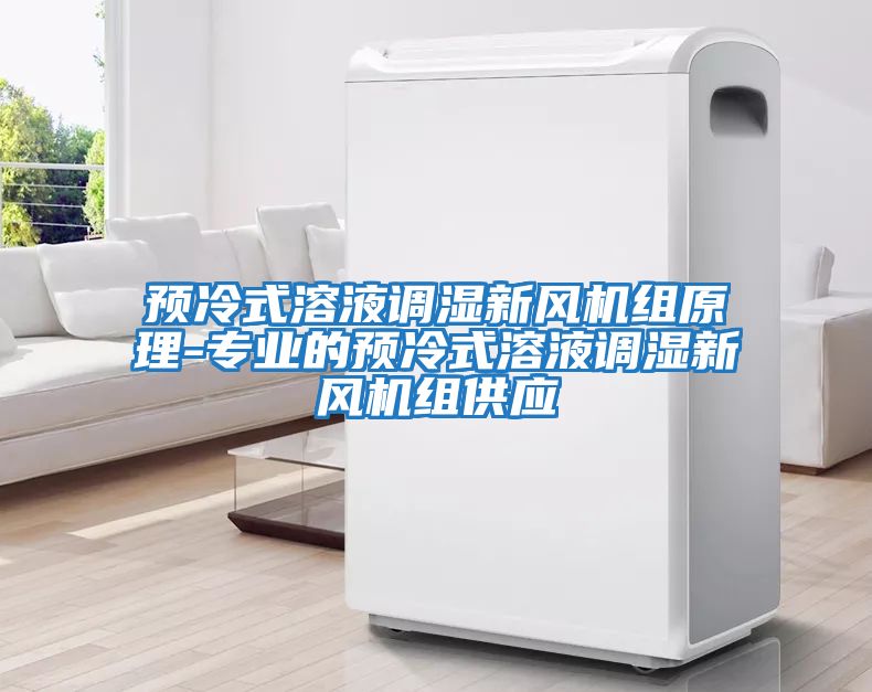 預冷式溶液調濕新風機組原理-專業的預冷式溶液調濕新風機組供應