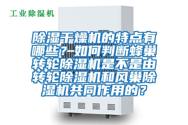 除濕干燥機的特點有哪些?如何判斷蜂巢轉(zhuǎn)輪除濕機是不是由轉(zhuǎn)輪除濕機和風(fēng)巢除濕機共同作用的?